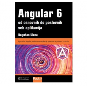 Angular 6 od osnovnih do poslovnih veb aplikacija, Doguhan Uluca